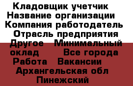 Кладовщик-учетчик › Название организации ­ Компания-работодатель › Отрасль предприятия ­ Другое › Минимальный оклад ­ 1 - Все города Работа » Вакансии   . Архангельская обл.,Пинежский 